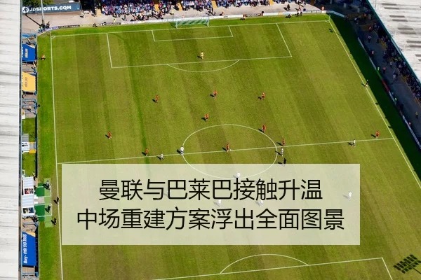 曼联与巴莱巴接触升温 中场重建方案浮出全面图景