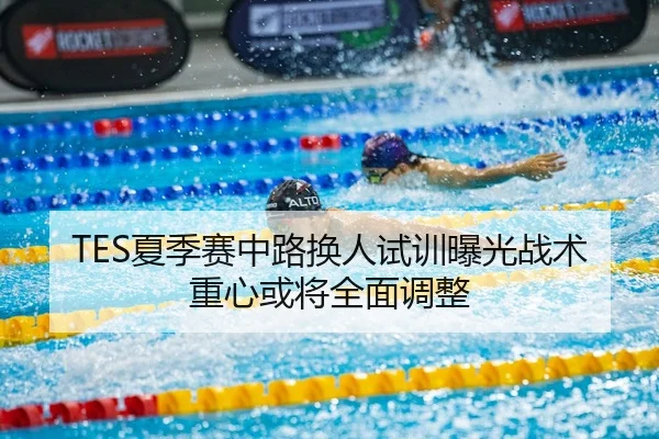 TES夏季赛中路换人试训曝光战术重心或将全面调整